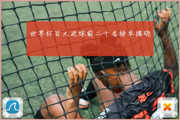 世界杯百大进球前二十名榜单揭晓