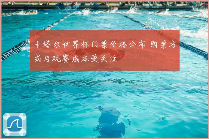 卡塔尔世界杯门票价格公布 购票方式与观赛成本受关注