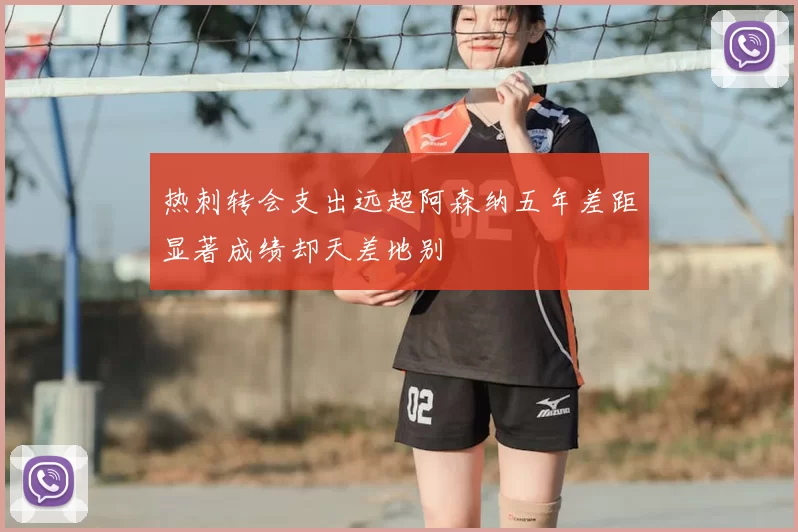 热刺转会支出远超阿森纳五年差距显著成绩却天差地别