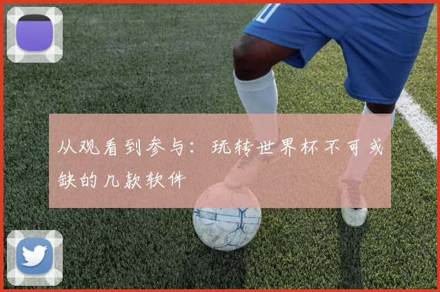 从观看到参与：玩转世界杯不可或缺的几款软件