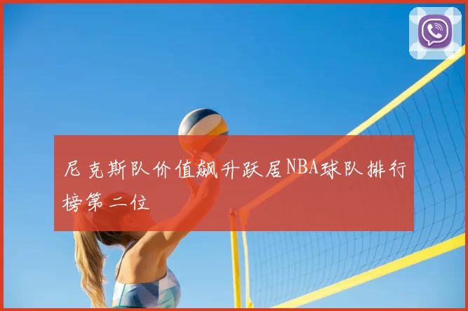 尼克斯队价值飙升跃居NBA球队排行榜第二位