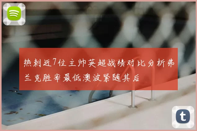 热刺近7位主帅英超战绩对比分析弗兰克胜率最低澳波紧随其后