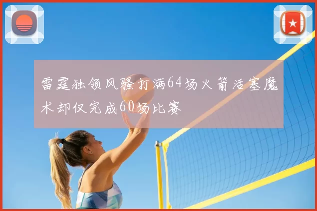 雷霆独领风骚打满64场火箭活塞魔术却仅完成60场比赛