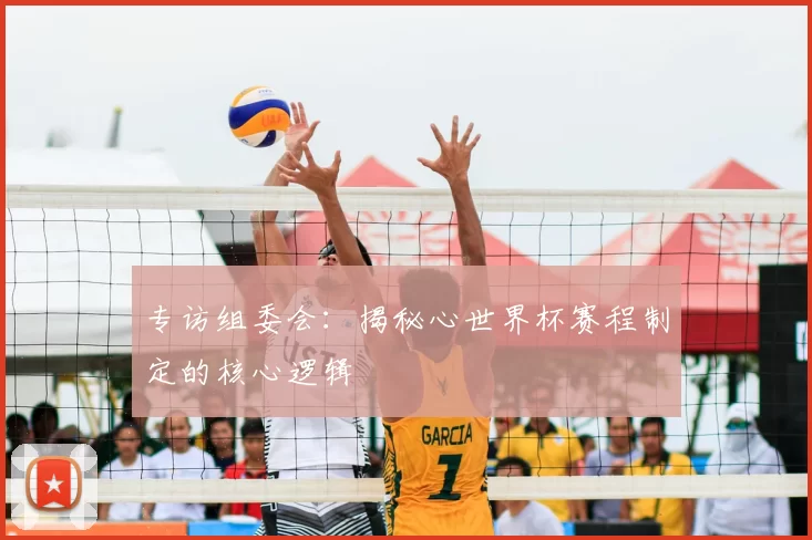 专访组委会：揭秘心世界杯赛程制定的核心逻辑