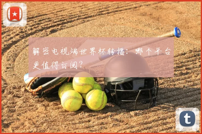 解密电视端世界杯转播：哪个平台更值得订阅？