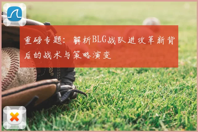 重磅专题：解析BLG战队进攻革新背后的战术与策略演变