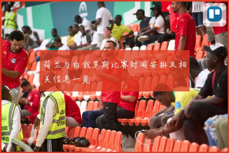 荷兰与白俄罗斯比赛时间安排及相关信息一览