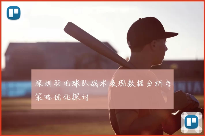 深圳羽毛球队战术表现数据分析与策略优化探讨