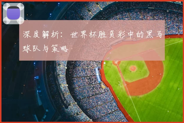 深度解析:世界杯胜负彩中的黑马球队与策略