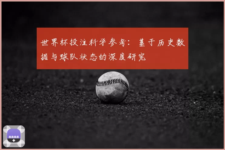 世界杯投注科学参考:基于历史数据与球队状态的深度研究
