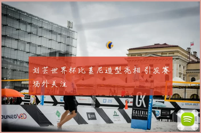 刘芸世界杯比基尼造型亮相 引发赛场外关注