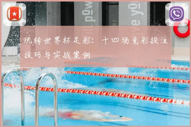 玩转世界杯足彩：十四场竞彩投注技巧与实战案例