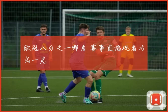 欧冠八分之一哪看 赛事直播观看方式一览
