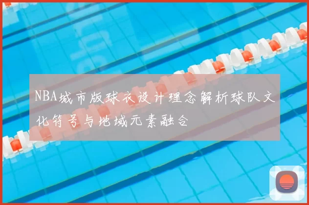 NBA城市版球衣设计理念解析球队文化符号与地域元素融合