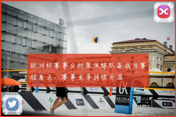 欧洲杯赛事分析聚焦球队备战与赛程看点,赛事竞争持续升温