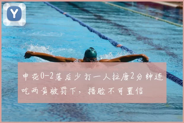 申花0-2落后少打一人拉唐2分钟连吃两黄被罚下，捂脸不可置信