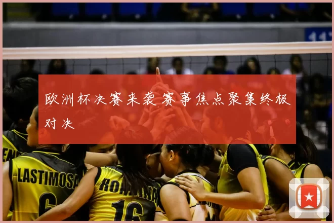 欧洲杯决赛来袭 赛事焦点聚集终极对决