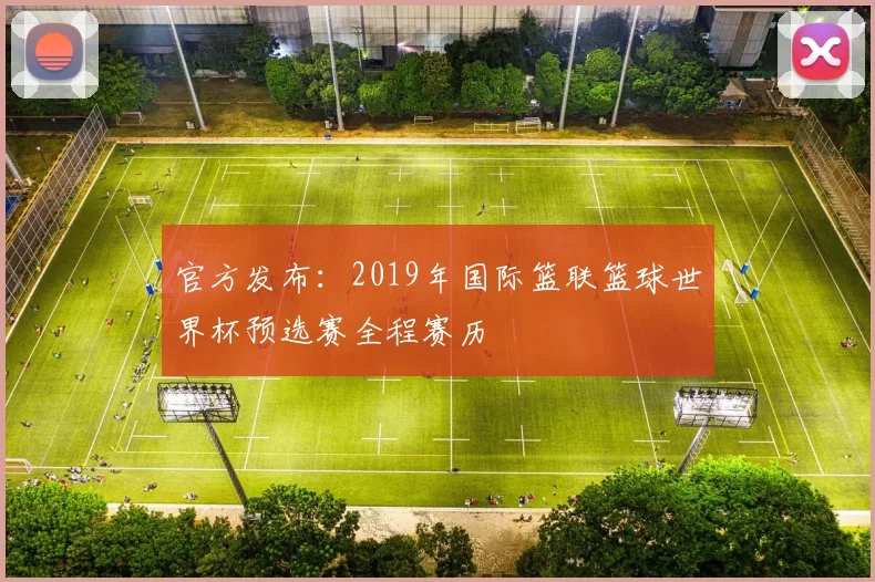 官方发布：2019年国际篮联篮球世界杯预选赛全程赛历