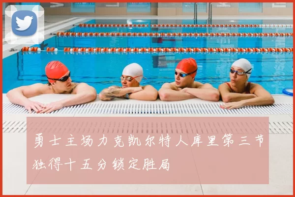 勇士主场力克凯尔特人库里第三节独得十五分锁定胜局