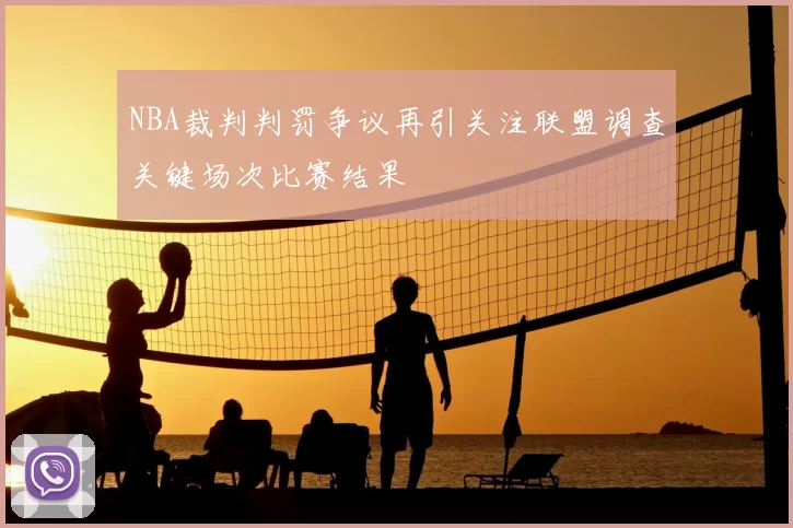 NBA裁判判罚争议再引关注联盟调查关键场次比赛结果