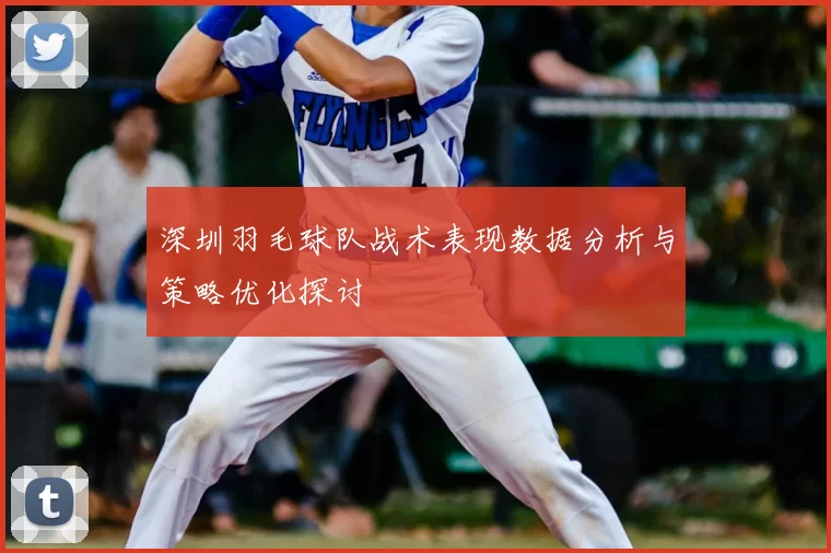 深圳羽毛球队战术表现数据分析与策略优化探讨