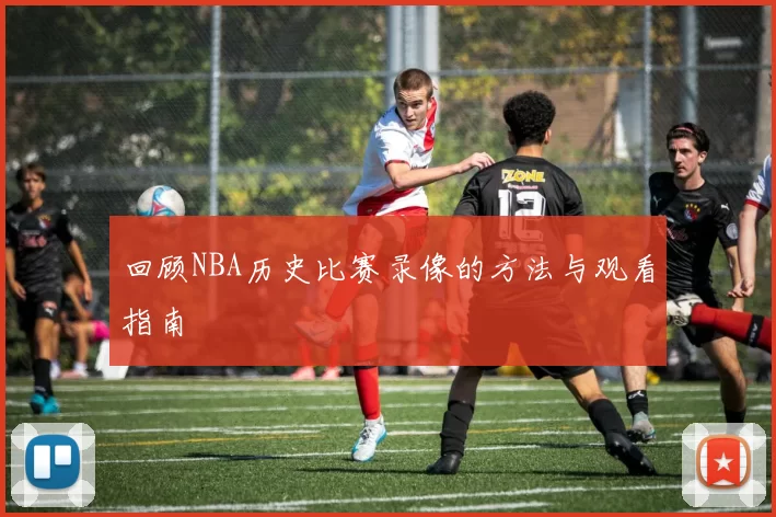 回顾NBA历史比赛录像的方法与观看指南