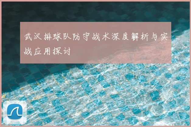 武汉排球队防守战术深度解析与实战应用探讨