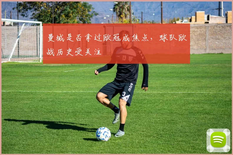 曼城是否拿过欧冠成焦点，球队欧战历史受关注