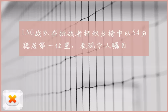 LNG战队在挑战者杯积分榜中以54分稳居第一位置,表现令人瞩目