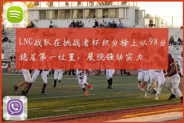 LNG战队在挑战者杯积分榜上以98分稳居第一位置,展现强劲实力