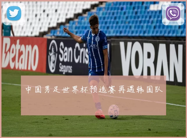 中国男足世界杯预选赛再遇韩国队