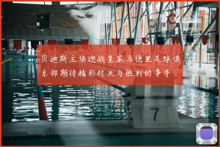 贝迪斯主场迎战皇家马德里足球俱乐部期待精彩对决与胜利的争夺