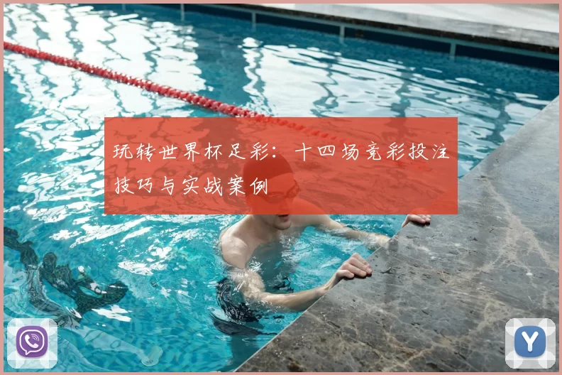 玩转世界杯足彩:十四场竞彩投注技巧与实战案例