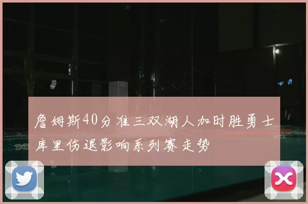 詹姆斯40分准三双湖人加时胜勇士库里伤退影响系列赛走势