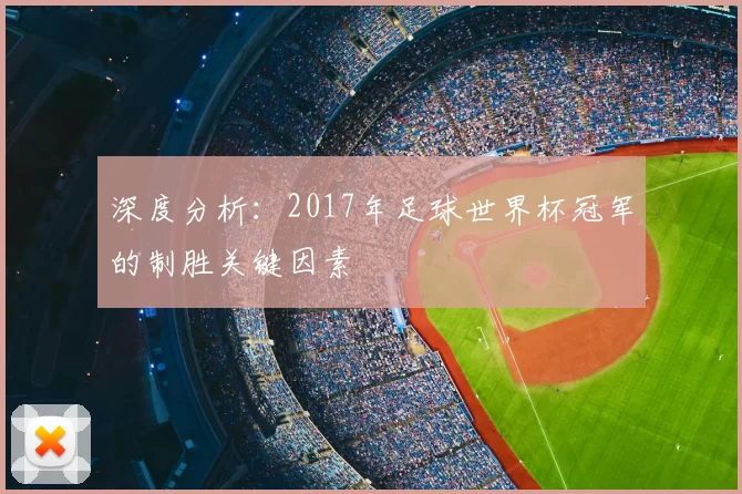深度分析：2017年足球世界杯冠军的制胜关键因素