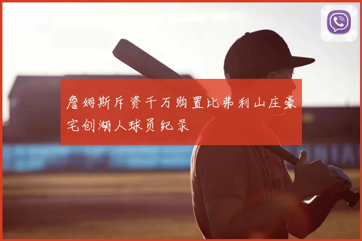 詹姆斯斥资千万购置比弗利山庄豪宅创湖人球员纪录