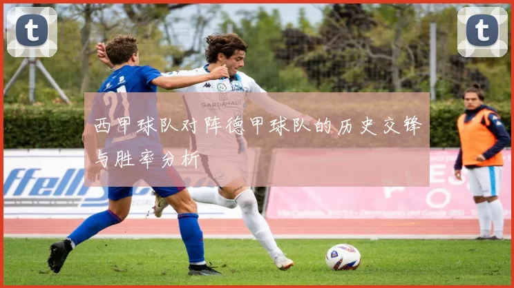 西甲球队对阵德甲球队的历史交锋与胜率分析