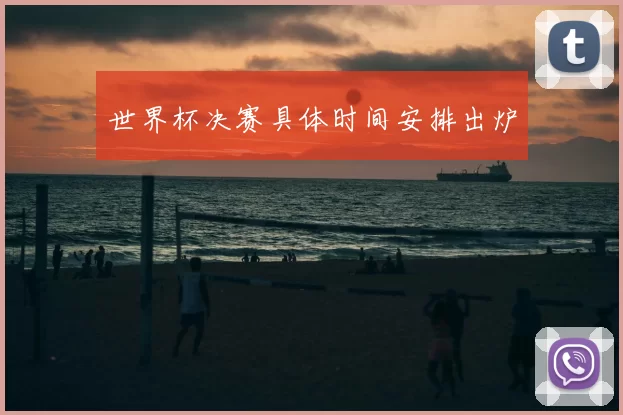 世界杯决赛具体时间安排出炉
