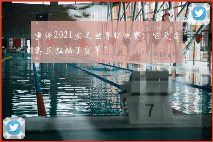 重评2021女足世界杯决赛:它是否真正推动了变革?