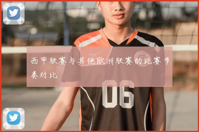 西甲联赛与其他欧洲联赛的比赛节奏对比