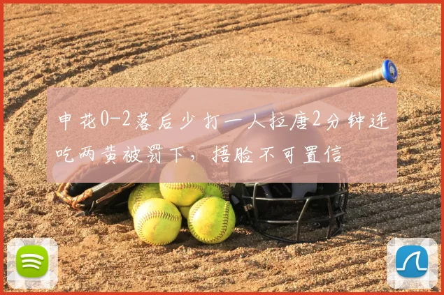申花0-2落后少打一人拉唐2分钟连吃两黄被罚下，捂脸不可置信