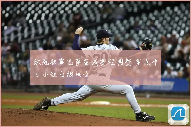 欧冠联赛巴萨备战赛程调整 重点冲击小组出线机会