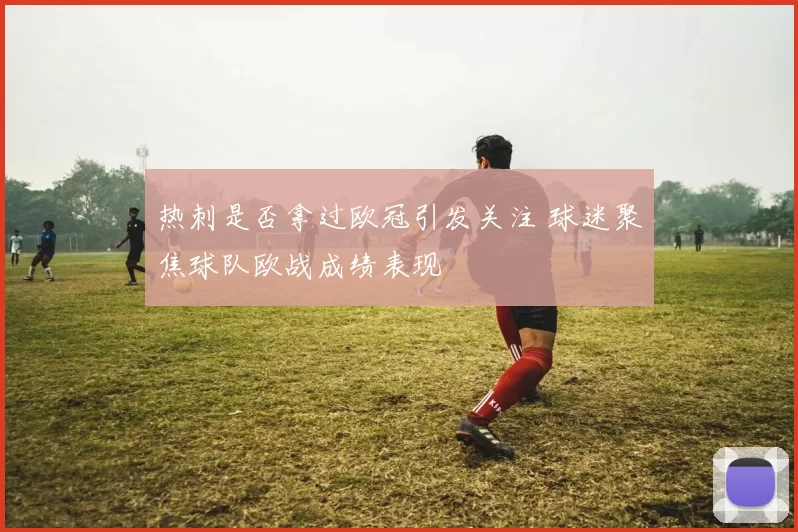 热刺是否拿过欧冠引发关注 球迷聚焦球队欧战成绩表现