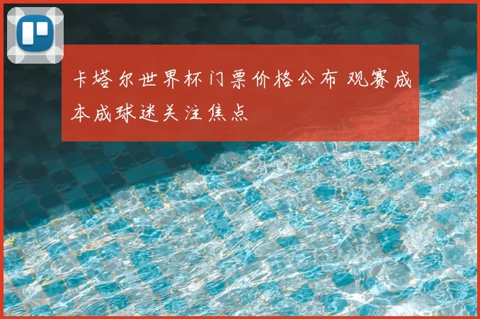 卡塔尔世界杯门票价格公布 观赛成本成球迷关注焦点