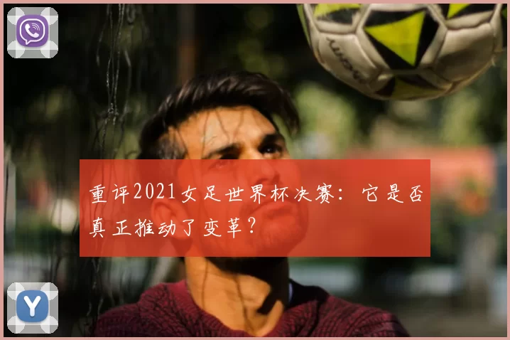 重评2021女足世界杯决赛:它是否真正推动了变革?