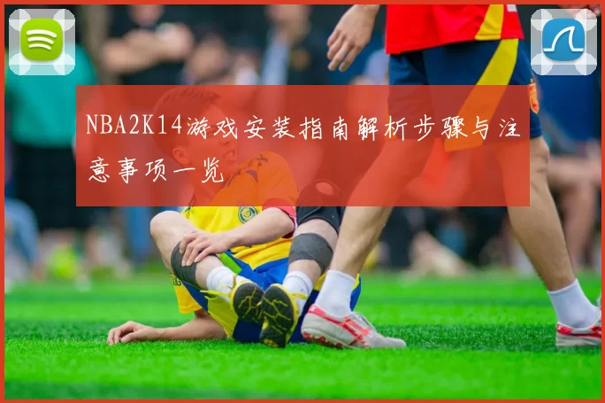 NBA2K14游戏安装指南解析步骤与注意事项一览