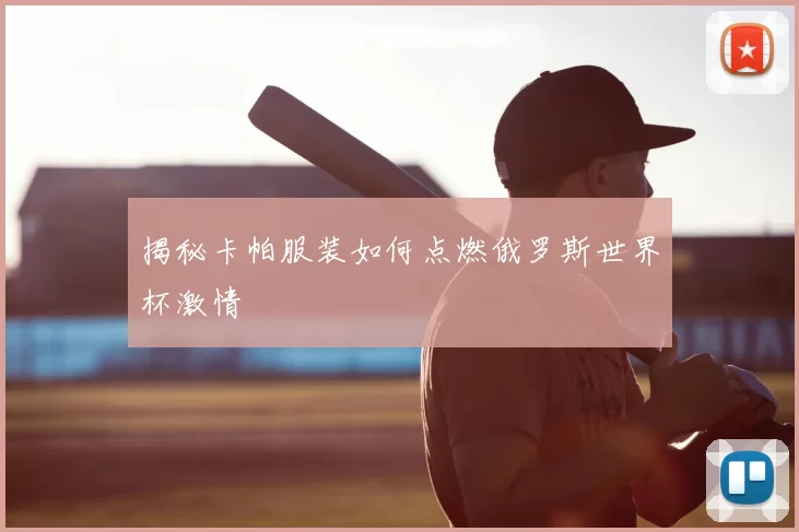 揭秘卡帕服装如何点燃俄罗斯世界杯激情
