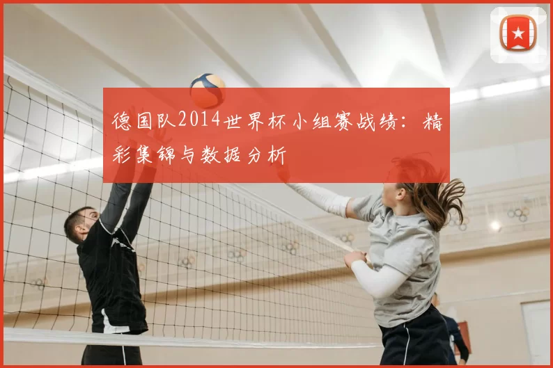 德国队2014世界杯小组赛战绩：精彩集锦与数据分析