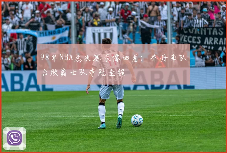98年NBA总决赛录像回看：乔丹率队击败爵士队夺冠全程