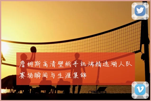 詹姆斯高清壁纸手机端精选湖人队赛场瞬间与生涯集锦